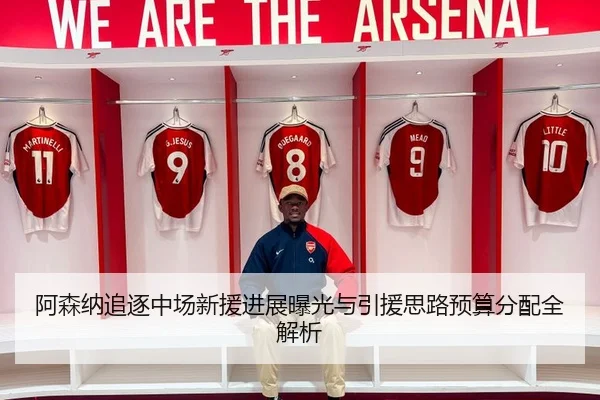 阿森纳追逐中场新援进展曝光与引援思路预算分配全解析 | betwaySports
