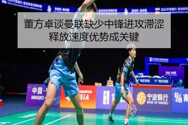 董方卓谈曼联缺少中锋进攻滞涩 释放速度优势成关键 | betwaySports